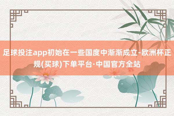 足球投注app初始在一些国度中渐渐成立-欧洲杯正规(买球)下单平台·中国官方全站