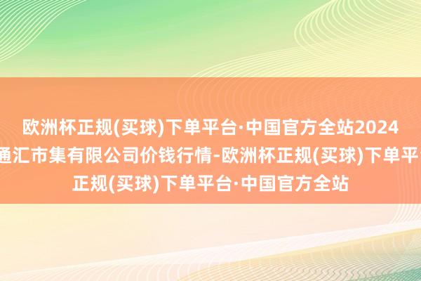 欧洲杯正规(买球)下单平台·中国官方全站2024年10月7日新疆通汇市集有限公司价钱行情-欧洲杯正规(买球)下单平台·中国官方全站