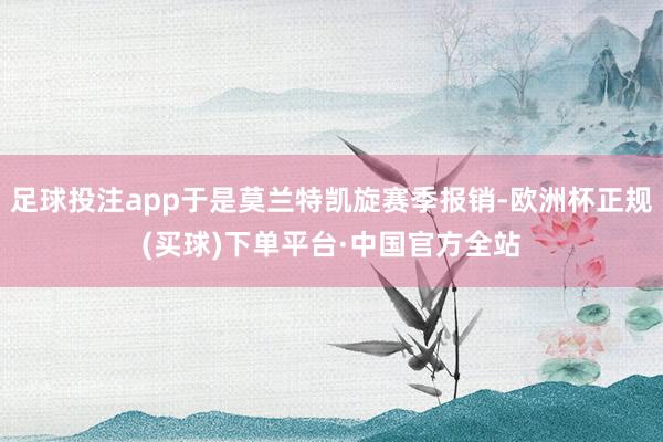 足球投注app于是莫兰特凯旋赛季报销-欧洲杯正规(买球)下单平台·中国官方全站