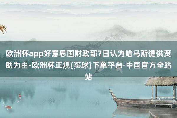 欧洲杯app好意思国财政部7日认为哈马斯提供资助为由-欧洲杯正规(买球)下单平台·中国官方全站