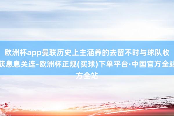 欧洲杯app曼联历史上主涵养的去留不时与球队收获息息关连-欧洲杯正规(买球)下单平台·中国官方全站