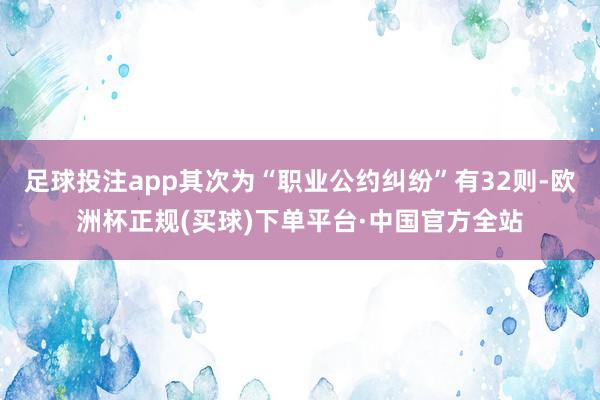 足球投注app其次为“职业公约纠纷”有32则-欧洲杯正规(买球)下单平台·中国官方全站