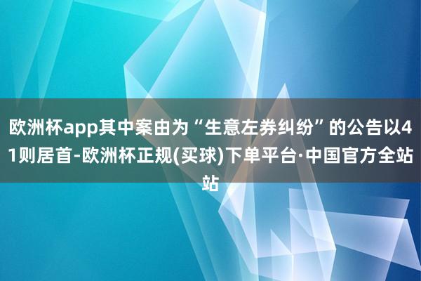 欧洲杯app其中案由为“生意左券纠纷”的公告以41则居首-欧洲杯正规(买球)下单平台·中国官方全站