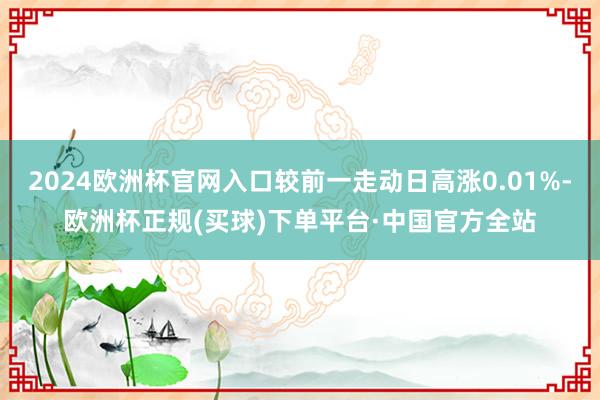 2024欧洲杯官网入口较前一走动日高涨0.01%-欧洲杯正规(买球)下单平台·中国官方全站