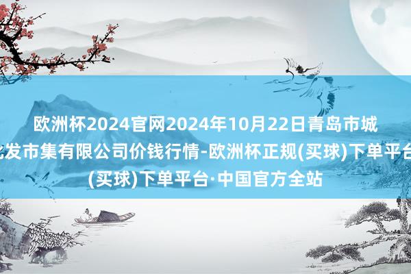 欧洲杯2024官网2024年10月22日青岛市城阳蔬菜水家具批发市集有限公司价钱行情-欧洲杯正规(买球)下单平台·中国官方全站