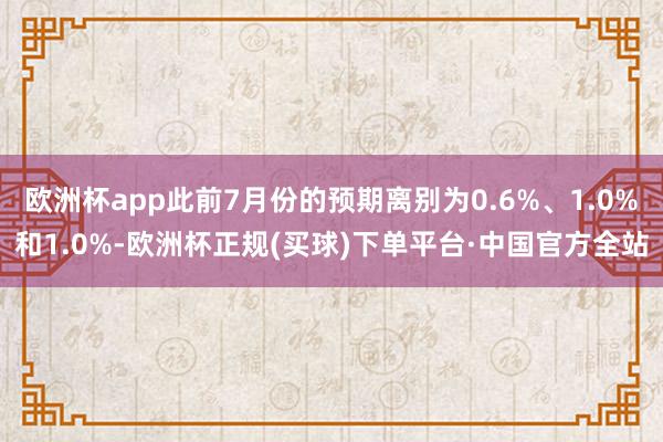 欧洲杯app此前7月份的预期离别为0.6%、1.0%和1.0%-欧洲杯正规(买球)下单平台·中国官方全站