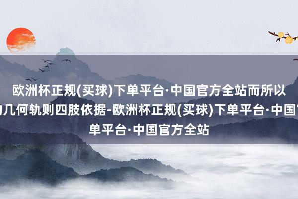 欧洲杯正规(买球)下单平台·中国官方全站而所以较严实的几何轨则四肢依据-欧洲杯正规(买球)下单平台·中国官方全站