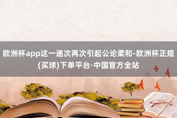 欧洲杯app这一递次再次引起公论柔和-欧洲杯正规(买球)下单平台·中国官方全站