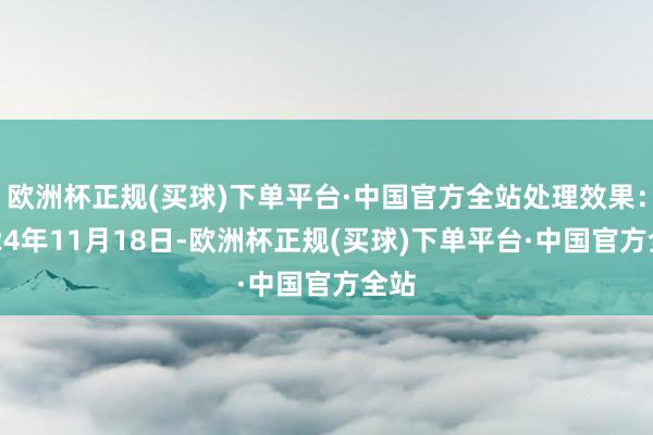 欧洲杯正规(买球)下单平台·中国官方全站处理效果：2024年11月18日-欧洲杯正规(买球)下单平台·中国官方全站