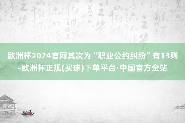 欧洲杯2024官网其次为“职业公约纠纷”有13则-欧洲杯正规(买球)下单平台·中国官方全站