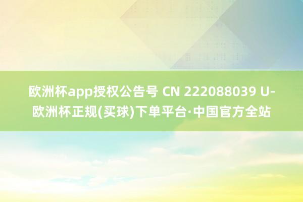 欧洲杯app授权公告号 CN 222088039 U-欧洲杯正规(买球)下单平台·中国官方全站