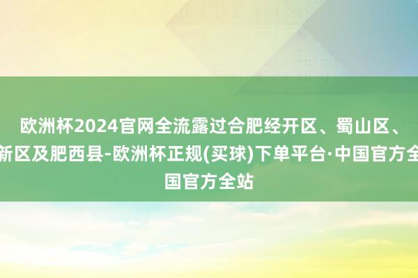 欧洲杯2024官网全流露过合肥经开区、蜀山区、高新区及肥西县-欧洲杯正规(买球)下单平台·中国官方全站