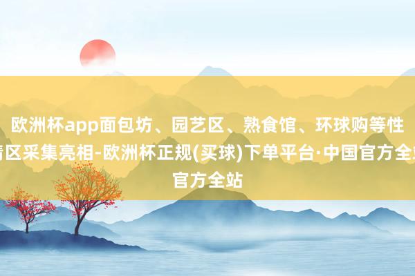 欧洲杯app面包坊、园艺区、熟食馆、环球购等性情区采集亮相-欧洲杯正规(买球)下单平台·中国官方全站