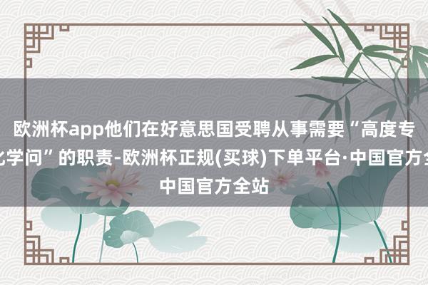 欧洲杯app他们在好意思国受聘从事需要“高度专科化学问”的职责-欧洲杯正规(买球)下单平台·中国官方全站