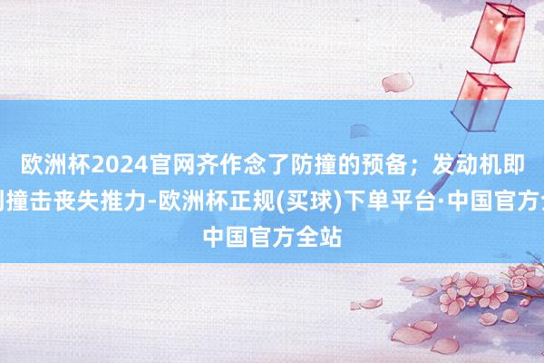 欧洲杯2024官网齐作念了防撞的预备；发动机即便到撞击丧失推力-欧洲杯正规(买球)下单平台·中国官方全站