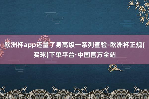 欧洲杯app还量了身高级一系列查验-欧洲杯正规(买球)下单平台·中国官方全站