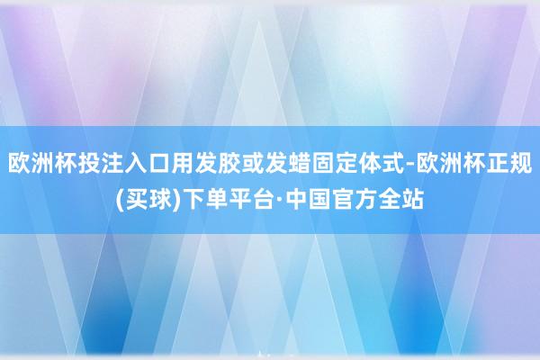 欧洲杯投注入口用发胶或发蜡固定体式-欧洲杯正规(买球)下单平台·中国官方全站