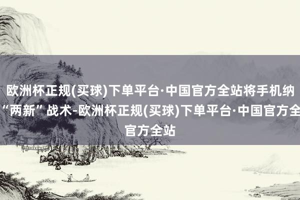 欧洲杯正规(买球)下单平台·中国官方全站将手机纳入“两新”战术-欧洲杯正规(买球)下单平台·中国官方全站