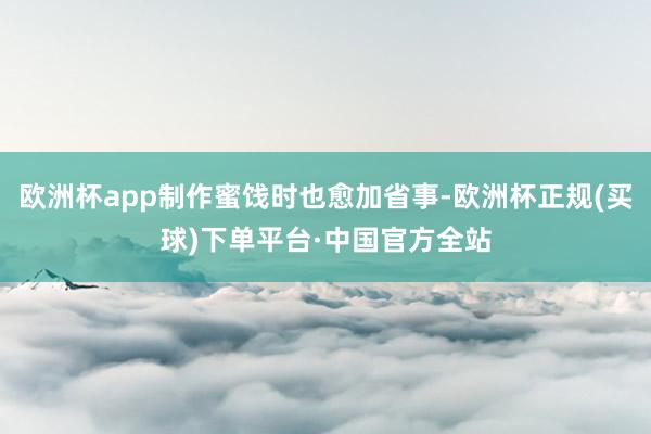 欧洲杯app制作蜜饯时也愈加省事-欧洲杯正规(买球)下单平台·中国官方全站